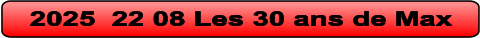 2025  22 08 Les 30 ans de Max