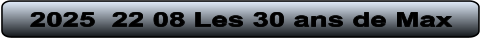 2025  22 08 Les 30 ans de Max